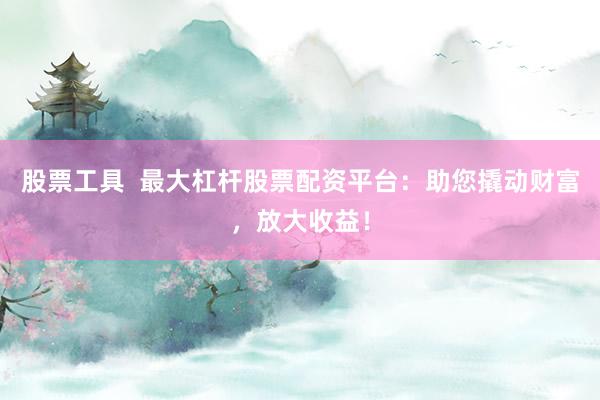 股票工具 最大杠杆股票配资平台:助您撬动财富,放大收益!