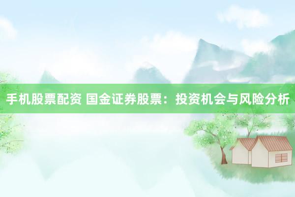 手机股票配资 国金证券股票：投资机会与风险分析