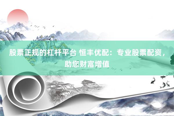 股票正规的杠杆平台 恒丰优配：专业股票配资，助您财富增值