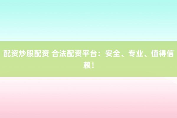 配资炒股配资 合法配资平台：安全、专业、值得信赖！