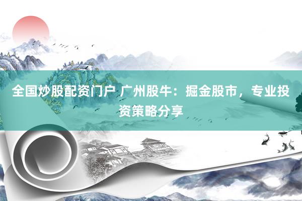 全国炒股配资门户 广州股牛：掘金股市，专业投资策略分享