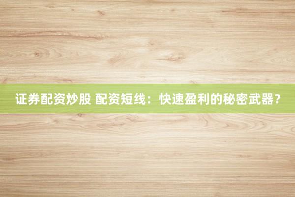 证券配资炒股 配资短线：快速盈利的秘密武器？