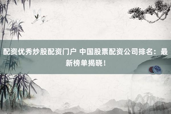 配资优秀炒股配资门户 中国股票配资公司排名:最新榜单揭晓!