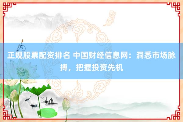 正规股票配资排名 中国财经信息网：洞悉市场脉搏，把握投资先机