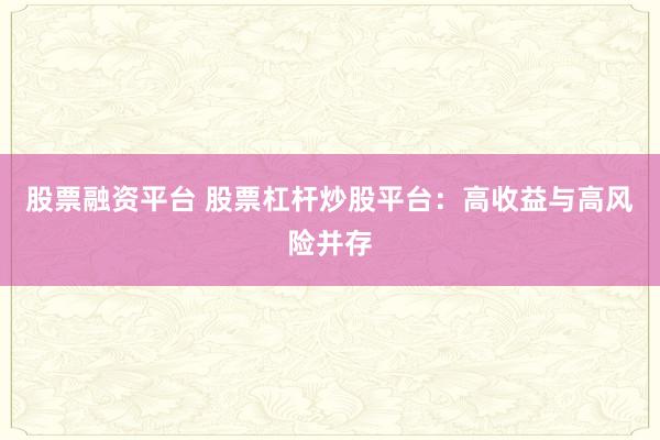 股票融资平台 股票杠杆炒股平台：高收益与高风险并存