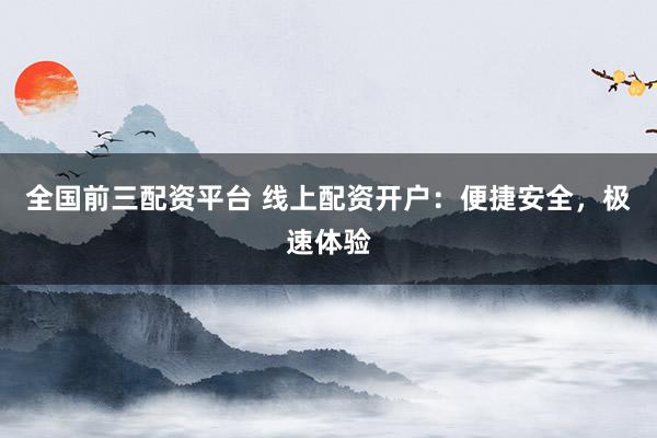 全国前三配资平台 线上配资开户：便捷安全，极速体验