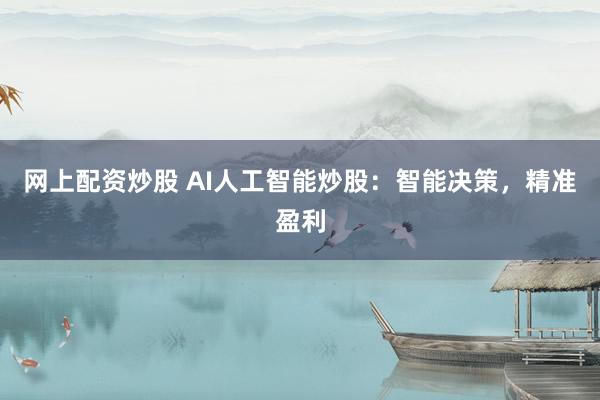 网上配资炒股 AI人工智能炒股：智能决策，精准盈利